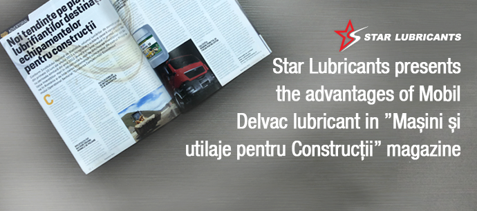 Star Lubricants presents the advantages of Mobil Delvac lubricant in ”Mașini și utilaje pentru Construcții” magazine