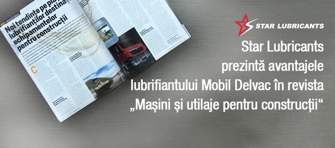 Star Lubricants prezintă avantajele lubrifiantului Mobil Delvac în revista ”Mașini și utilaje pentru construcții”