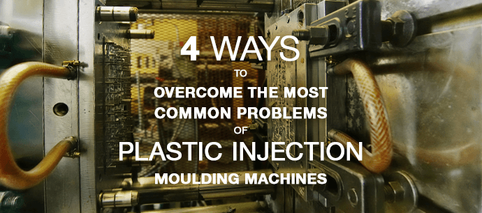 4 ways to overcome the most common problems of plastic injection moulding machines