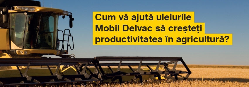 Cum va ajuta uleiurile Mobil Delvac sa cresteti productivitatea in agricultura