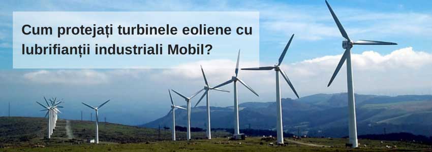 Cum protejați turbinele eoliene cu lubrifianții industriali Mobil?