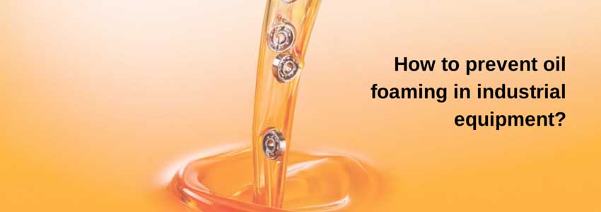 How to prevent oil foaming in industrial equipment?