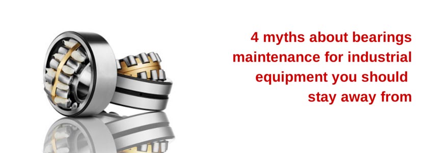 4 myths about bearings maintenance for industrial equipment you should stay away from