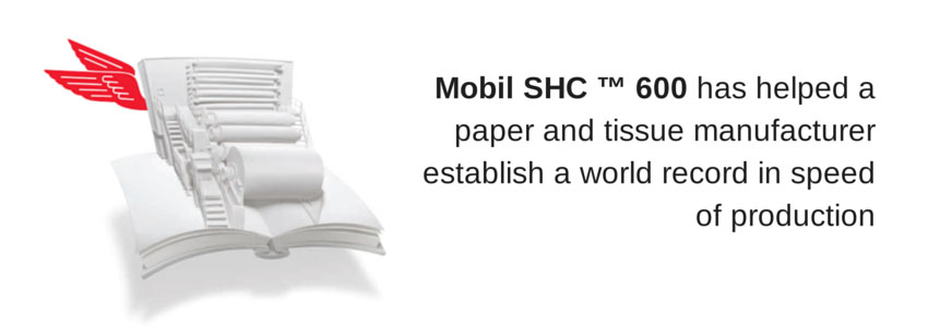 Mobil SHC 600 has helped a paper and tissue manufacturer establish a world record in speed of production