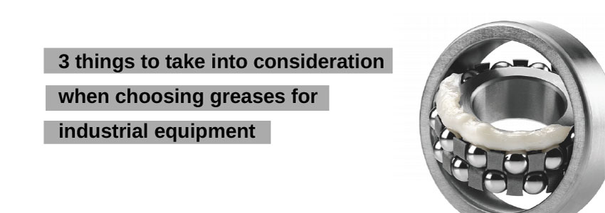 3 things to take into consideration when choosing greases for industrial equipment