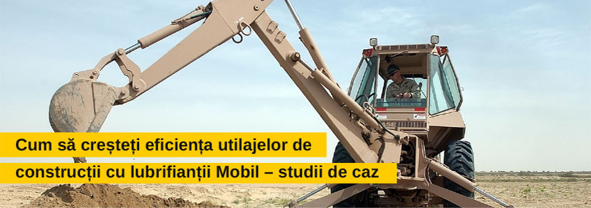 Cum să creșteți eficiența utilajelor de construcții cu lubrifianții Mobil - studii de caz