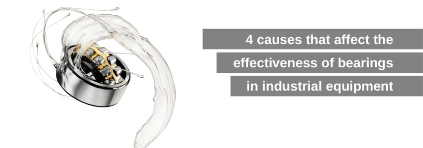 4 causes that affect the effectiveness of bearings in industrial equipment