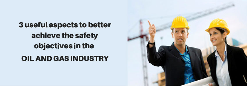 3 useful aspects to better achieve the safety objectives in the oil and gas industry