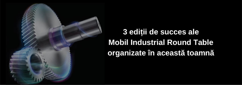 3 ediții de succes ale Mobil Industrial Round Table organizate în această toamnă