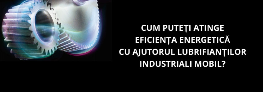 Cum puteți atinge eficiența energetică cu ajutorul lubrifianților industriali Mobil?