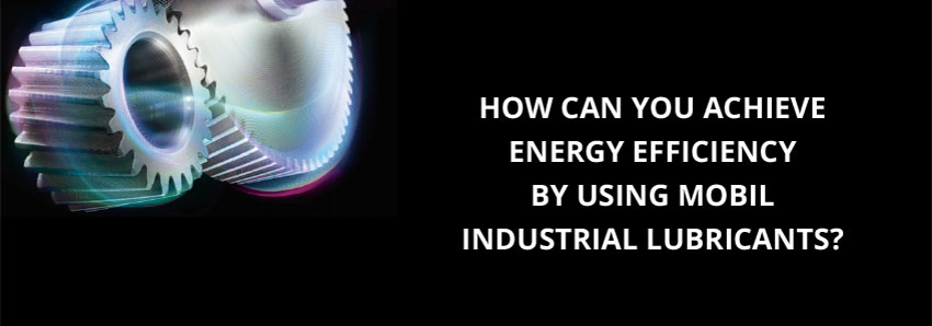 How can you achieve energy efficiency by using Mobil industrial lubricants?