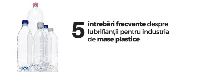 5 întrebări frecvente despre lubrifianții pentru industria de mase plastice