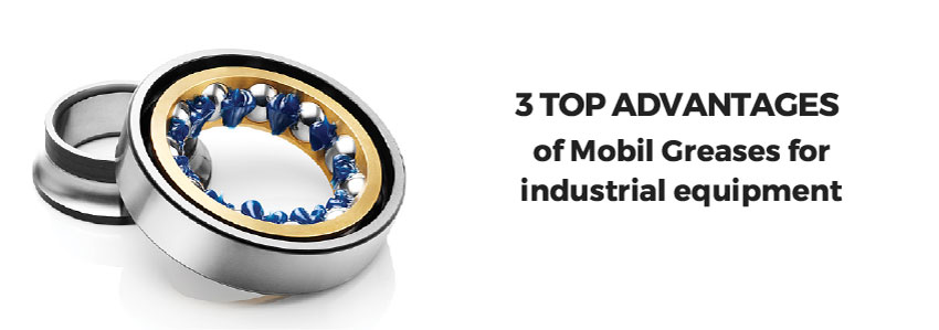 3 top advantages of Mobil Greases for industrial equipment