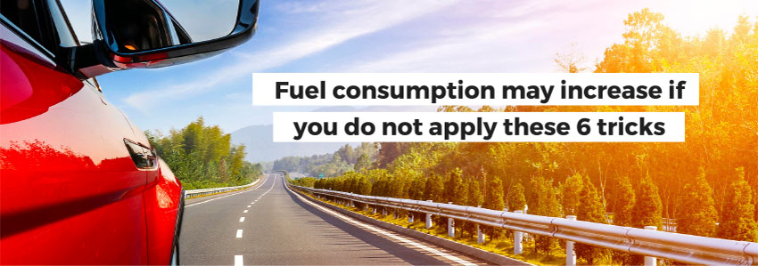 Fuel consumption may increase if you do not apply these 6 tricks