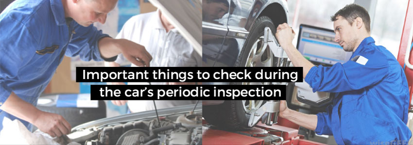 Important things to check during the car’s periodic inspection