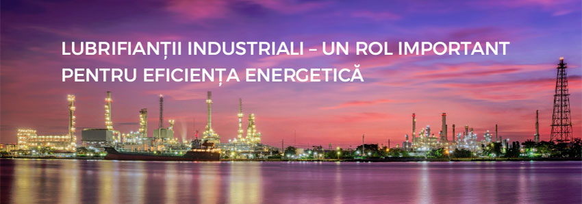 Lubrifianții industriali - un rol important pentru eficiența energetică